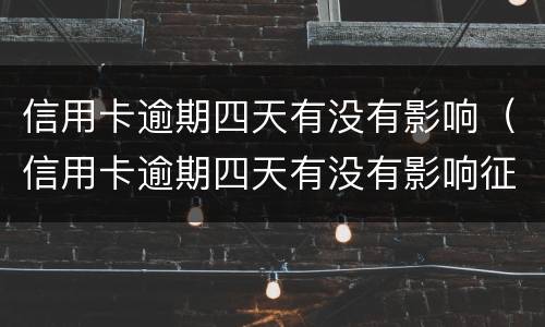 信用卡逾期四天有没有影响（信用卡逾期四天有没有影响征信）