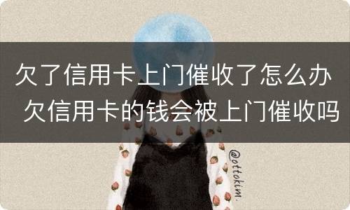 欠了信用卡上门催收了怎么办 欠信用卡的钱会被上门催收吗