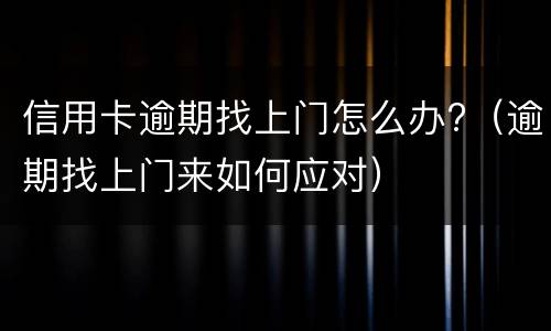 信用卡逾期找上门怎么办?（逾期找上门来如何应对）