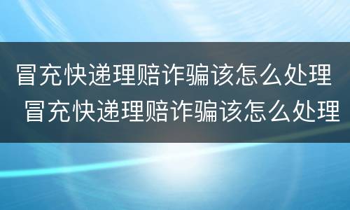 冒充快递理赔诈骗该怎么处理 冒充快递理赔诈骗该怎么处理云会议录音录屏