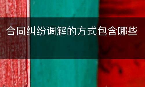 合同纠纷调解的方式包含哪些