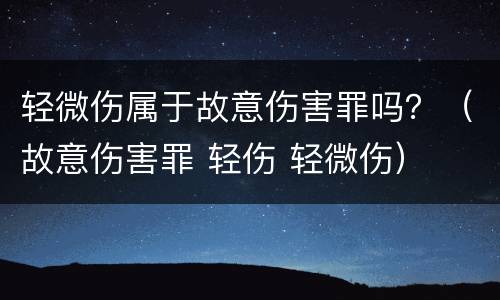 轻微伤属于故意伤害罪吗？（故意伤害罪 轻伤 轻微伤）