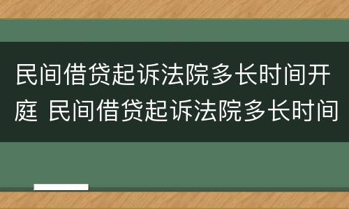 民间借贷起诉法院多长时间开庭 民间借贷起诉法院多长时间开庭有效