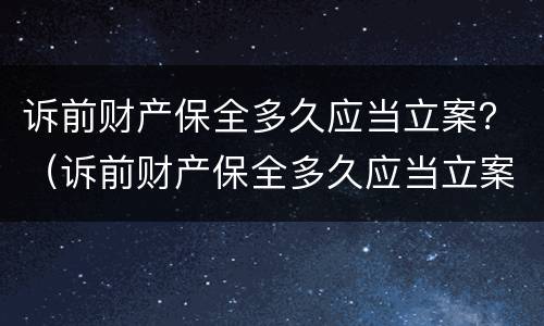 诉前财产保全多久应当立案？（诉前财产保全多久应当立案审理）
