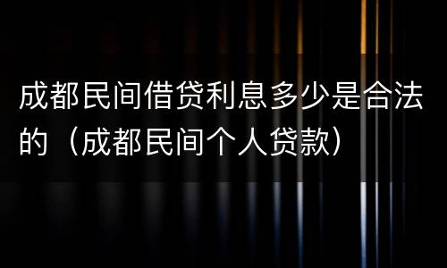 成都民间借贷利息多少是合法的（成都民间个人贷款）