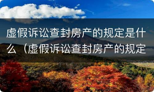 虚假诉讼查封房产的规定是什么（虚假诉讼查封房产的规定是什么意思）