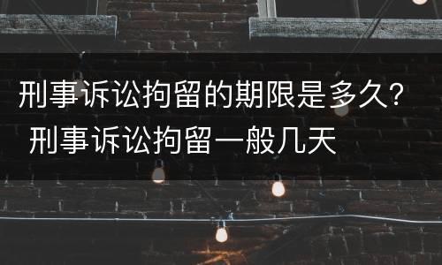 刑事诉讼拘留的期限是多久？ 刑事诉讼拘留一般几天