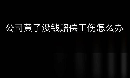公司黄了没钱赔偿工伤怎么办