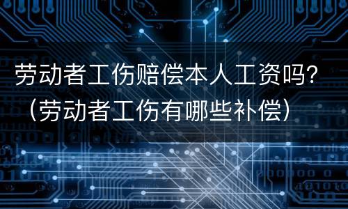 劳动者工伤赔偿本人工资吗？（劳动者工伤有哪些补偿）