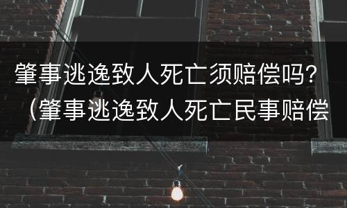 肇事逃逸致人死亡须赔偿吗？（肇事逃逸致人死亡民事赔偿标准）