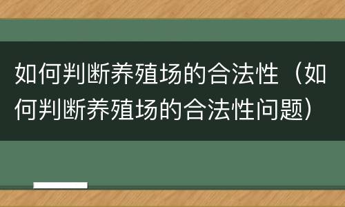 如何判断养殖场的合法性（如何判断养殖场的合法性问题）