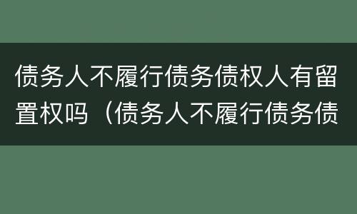债务人不履行债务债权人有留置权吗（债务人不履行债务债权人有留置权吗）