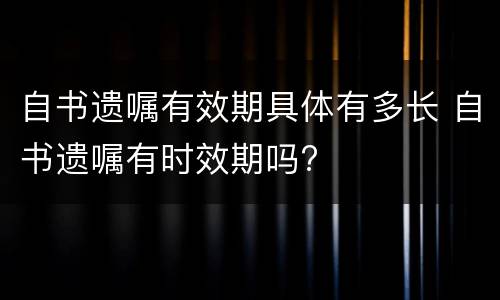自书遗嘱有效期具体有多长 自书遗嘱有时效期吗?