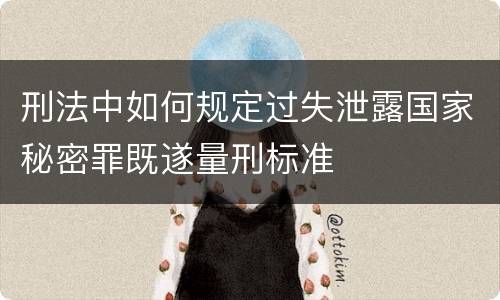 刑法中如何规定过失泄露国家秘密罪既遂量刑标准