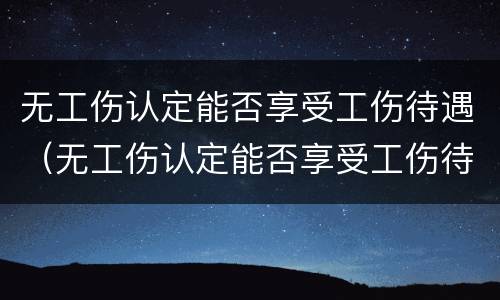 无工伤认定能否享受工伤待遇（无工伤认定能否享受工伤待遇的条件）