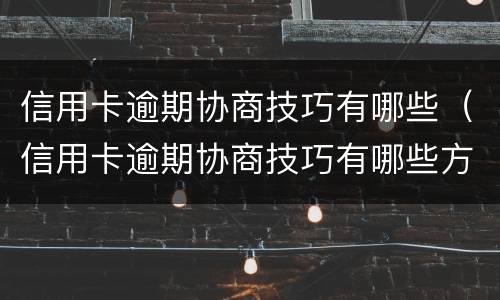 信用卡逾期协商技巧有哪些（信用卡逾期协商技巧有哪些方法）