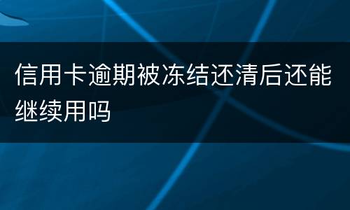 信用卡逾期被冻结还清后还能继续用吗