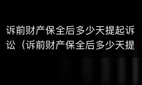 诉前财产保全后多少天提起诉讼（诉前财产保全后多少天提起诉讼）