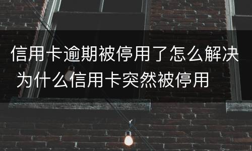 信用卡逾期被停用了怎么解决 为什么信用卡突然被停用