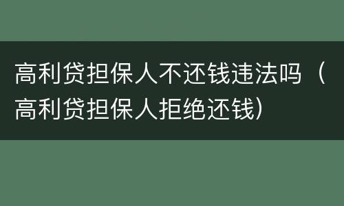 高利贷担保人不还钱违法吗（高利贷担保人拒绝还钱）