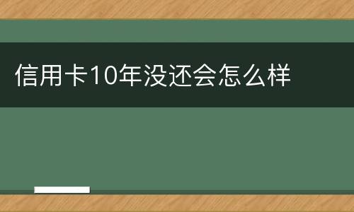 信用卡10年没还会怎么样