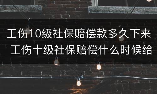 工伤10级社保赔偿款多久下来 工伤十级社保赔偿什么时候给