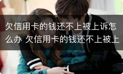 欠信用卡的钱还不上被上诉怎么办 欠信用卡的钱还不上被上诉怎么办呢