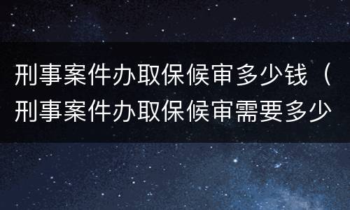 刑事案件办取保候审多少钱（刑事案件办取保候审需要多少钱）