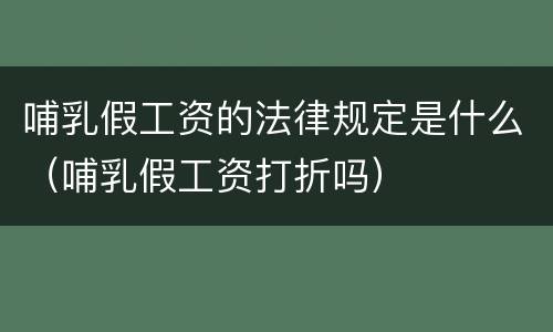 哺乳假工资的法律规定是什么（哺乳假工资打折吗）
