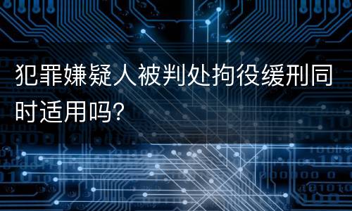 犯罪嫌疑人被判处拘役缓刑同时适用吗？