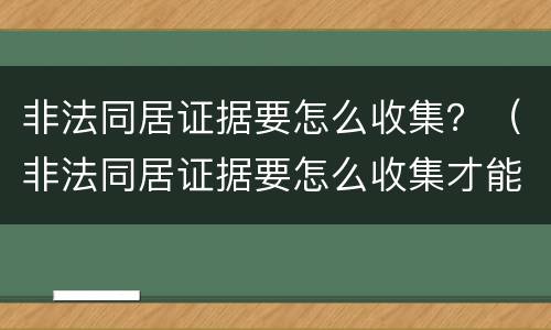 非法同居证据要怎么收集？（非法同居证据要怎么收集才能立案）