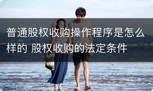 普通股权收购操作程序是怎么样的 股权收购的法定条件