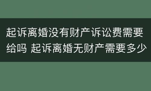 起诉离婚没有财产诉讼费需要给吗 起诉离婚无财产需要多少钱