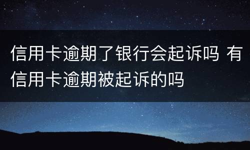 信用卡逾期了银行会起诉吗 有信用卡逾期被起诉的吗