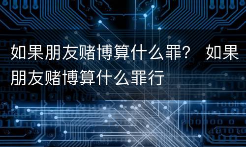 如果朋友赌博算什么罪？ 如果朋友赌博算什么罪行