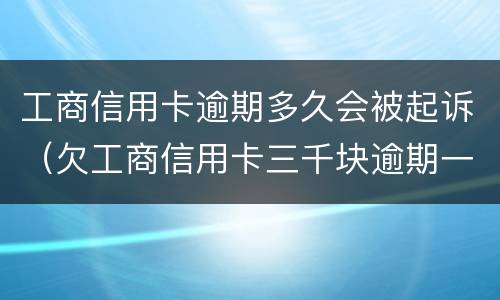 工商信用卡逾期多久会被起诉（欠工商信用卡三千块逾期一年会起诉吗）