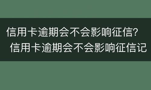 信用卡逾期会不会影响征信？ 信用卡逾期会不会影响征信记录
