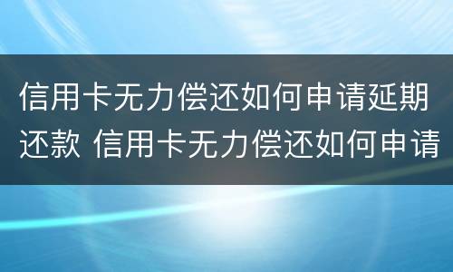 信用卡无力偿还如何申请延期还款 信用卡无力偿还如何申请延期还款手续