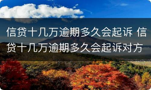 信贷十几万逾期多久会起诉 信贷十几万逾期多久会起诉对方