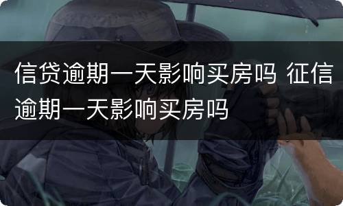 信贷逾期一天影响买房吗 征信逾期一天影响买房吗