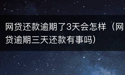 网贷还款逾期了3天会怎样（网贷逾期三天还款有事吗）