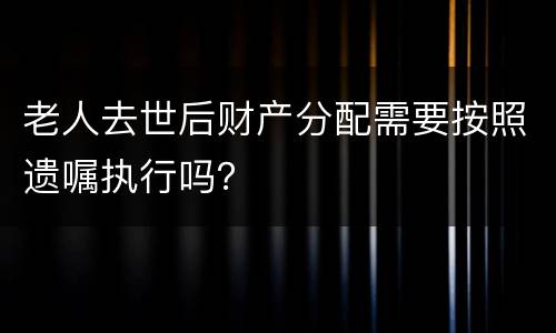 老人去世后财产分配需要按照遗嘱执行吗？