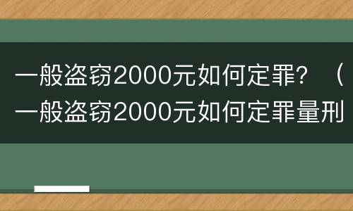 一般盗窃2000元如何定罪？（一般盗窃2000元如何定罪量刑）