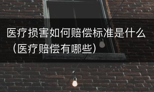 医疗损害如何赔偿标准是什么（医疗赔偿有哪些）