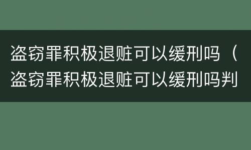 盗窃罪积极退赃可以缓刑吗（盗窃罪积极退赃可以缓刑吗判几年）