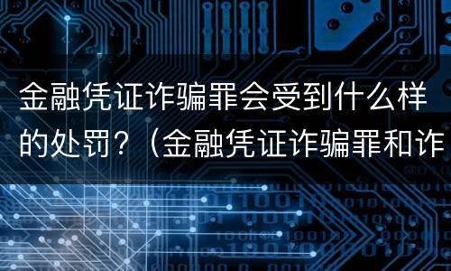 金融凭证诈骗罪会受到什么样的处罚?（金融凭证诈骗罪和诈骗罪）
