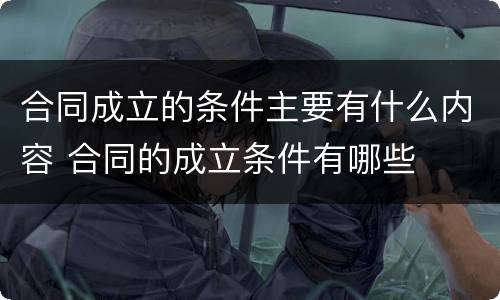 合同成立的条件主要有什么内容 合同的成立条件有哪些