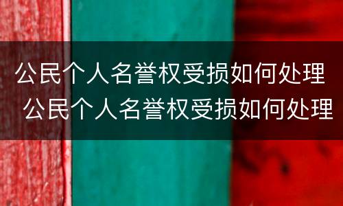 公民个人名誉权受损如何处理 公民个人名誉权受损如何处理