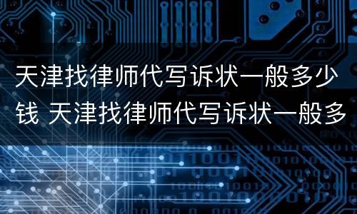 天津找律师代写诉状一般多少钱 天津找律师代写诉状一般多少钱一次