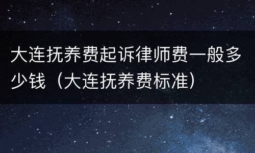 大连抚养费起诉律师费一般多少钱（大连抚养费标准）